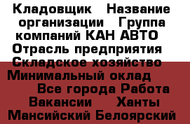 Кладовщик › Название организации ­ Группа компаний КАН-АВТО › Отрасль предприятия ­ Складское хозяйство › Минимальный оклад ­ 20 000 - Все города Работа » Вакансии   . Ханты-Мансийский,Белоярский г.